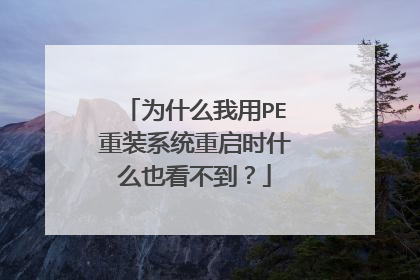 为什么我用PE重装系统重启时什么也看不到?