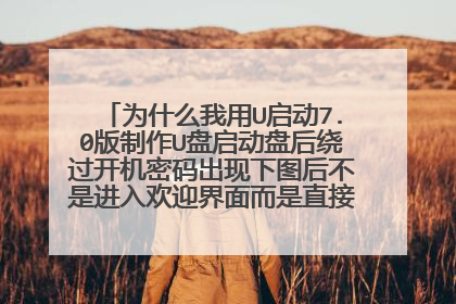 为什么我用U启动7.0版制作U盘启动盘后绕过开机密码出现下图后不是进入欢迎界面而是直接闪回U启动的