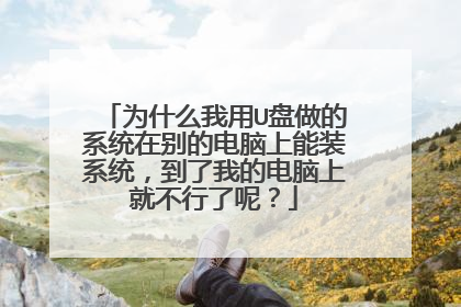 为什么我用U盘做的系统在别的电脑上能装系统,到了我的电脑上就不行了呢?