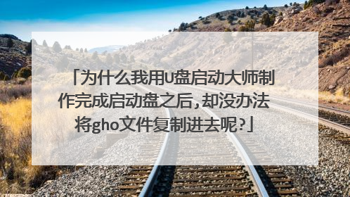 为什么我用U盘启动大师制作完成启动盘之后,却没办法将gho文件复制进去呢?