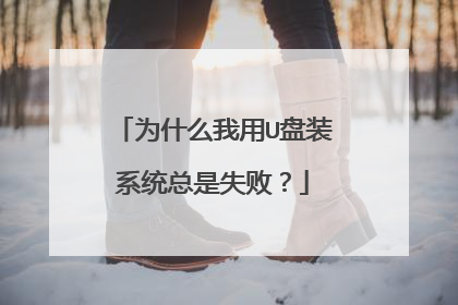 为什么我用U盘装系统总是失败？