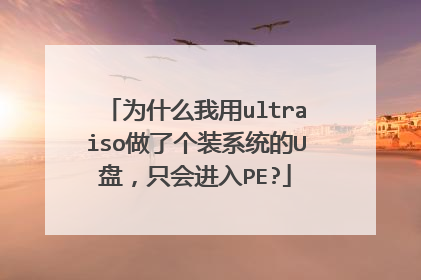 为什么我用ultraiso做了个装系统的U盘，只会进入PE?