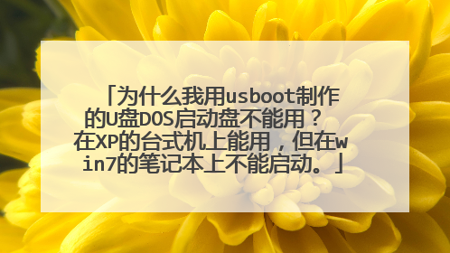 为什么我用usboot制作的U盘DOS启动盘不能用? 在XP的台式机上能用,但在win7的笔记本上不能启动。