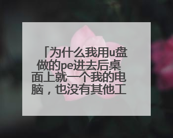 为什么我用u盘做的pe进去后桌面上就一个我的电脑，也没有其他工具啊？