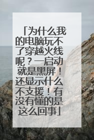为什么我的电脑玩不了穿越火线呢?一启动就是黑屏!还显示什么不支援!有没有懂的是这么回事