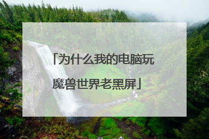 为什么我的电脑玩魔兽世界老黑屏