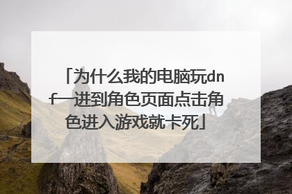 为什么我的电脑玩dnf一进到角色页面点击角色进入游戏就卡死