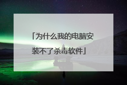 为什么我的电脑安装不了杀毒软件