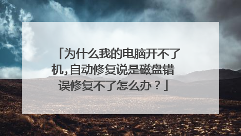 为什么我的电脑开不了机,自动修复说是磁盘错误修复不了怎么办?
