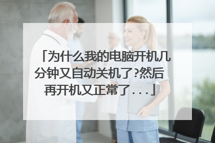 为什么我的电脑开机几分钟又自动关机了?然后再开机又正常了...