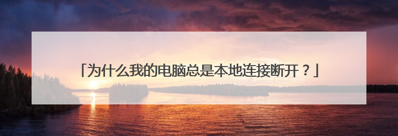 为什么我的电脑总是本地连接断开?