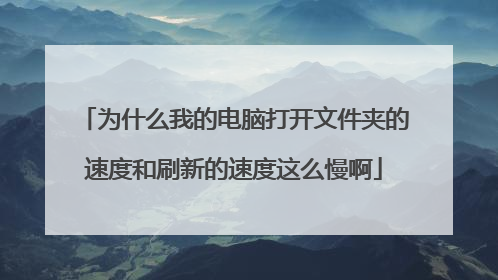 为什么我的电脑打开文件夹的速度和刷新的速度这么慢啊