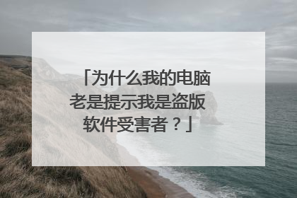 为什么我的电脑老是提示我是盗版软件受害者?