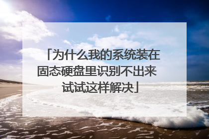 为什么我的系统装在固态硬盘里识别不出来 试试这样解决