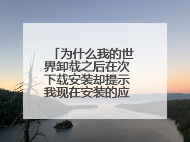 为什么我的世界卸载之后在次下载安装却提示我现在安装的应用程序会替