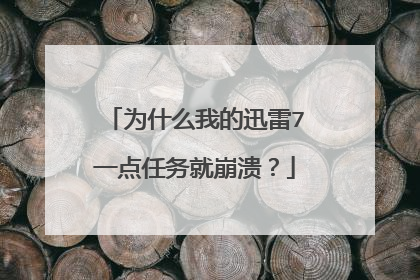 为什么我的迅雷7一点任务就崩溃?
