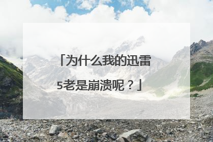 为什么我的迅雷5老是崩溃呢?
