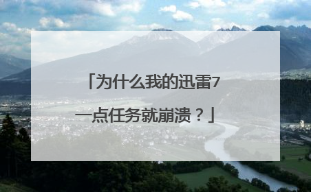 为什么我的迅雷7一点任务就崩溃?