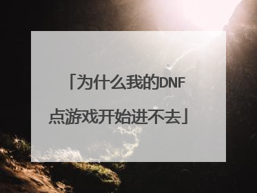为什么我的DNF点游戏开始进不去