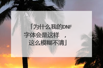为什么我的DNF字体会是这样 , 这么模糊不清