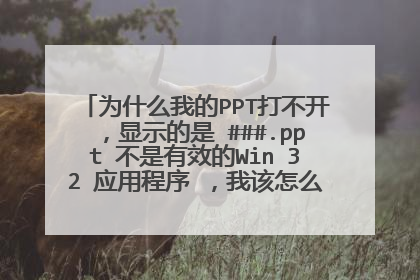 为什么我的PPT打不开,显示的是 ###.ppt 不是有效的Win 32 应用程序 ,我该怎么做?以前就能打开