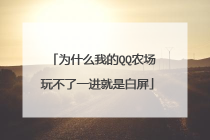 为什么我的QQ农场玩不了一进就是白屏