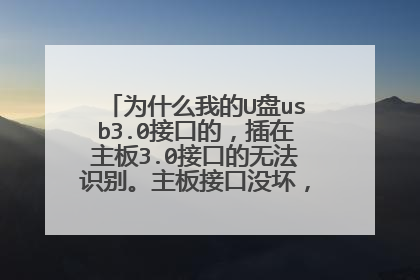 为什么我的U盘usb3.0接口的，插在主板3.0接口的无法识别。主板接口没坏，接其他设备可用？