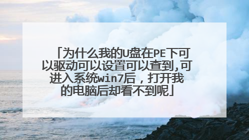 为什么我的U盘在PE下可以驱动可以设置可以查到,可进入系统win7后,打开我的电脑后却看不到呢