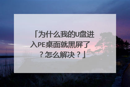 为什么我的U盘进入PE桌面就黑屏了?怎么解决?