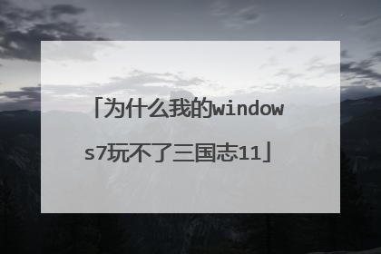 为什么我的windows7玩不了三国志11