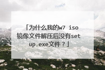 为什么我的w7 iso镜像文件解压后没有setup.exe文件?
