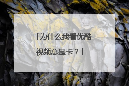 为什么我看优酷视频总是卡?