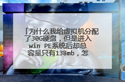 为什么我给虚拟机分配了30G硬盘,但是进入win PE系统后却总容量只有138mb,怎么回事、系统装