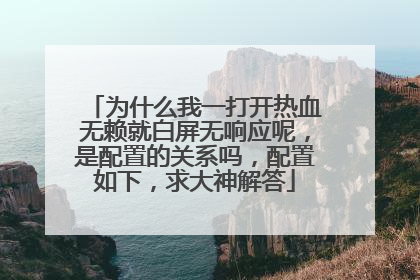 为什么我一打开热血无赖就白屏无响应呢,是配置的关系吗,配置如下,求大神解答