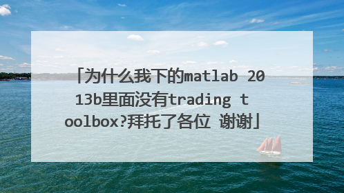 为什么我下的matlab 2013b里面没有trading toolbox?拜托了各位 谢谢
