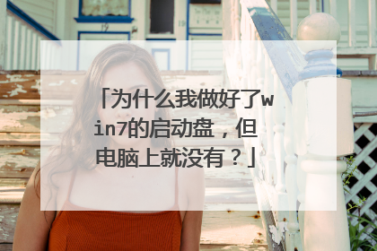 为什么我做好了win7的启动盘,但电脑上就没有?