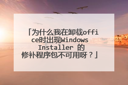 为什么我在卸载office时出现Windows Installer 的修补程序包不可用呀?