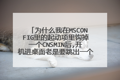 为什么我在MSCONFIG里的起动项里钩掉一个CNSMIN后,开机进桌面老是要跳出一个系统配置实用程序来啊