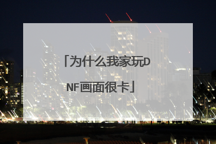 为什么我家玩DNF画面很卡