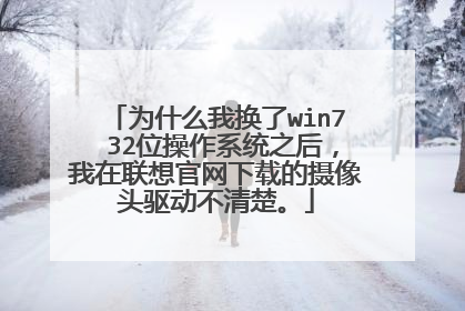 为什么我换了win7 32位操作系统之后,我在联想官网下载的摄像头驱动不清楚。
