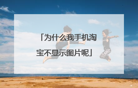 为什么我手机淘宝不显示图片呢