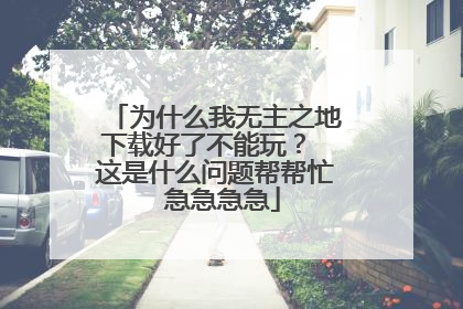 为什么我无主之地下载好了不能玩? 这是什么问题帮帮忙 急急急急
