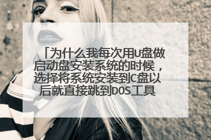 为什么我每次用U盘做启动盘安装系统的时候,选择将系统安装到C盘以后就直接跳到DOS工具箱,为什么会