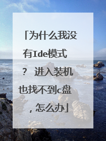 为什么我没有Ide模式? 进入装机也找不到c盘,怎么办
