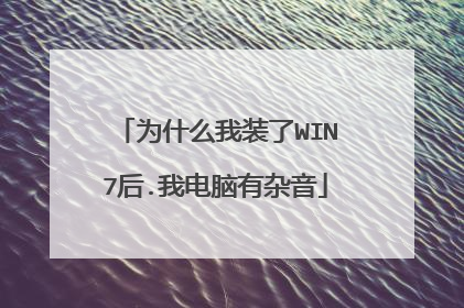 为什么我装了WIN7后.我电脑有杂音