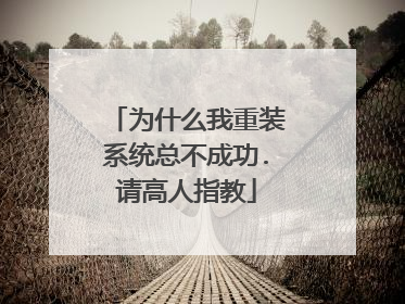 为什么我重装系统总不成功.请高人指教