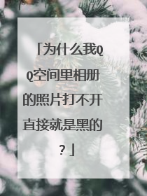 为什么我QQ空间里相册的照片打不开直接就是黑的?