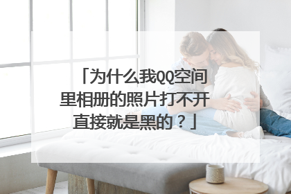 为什么我QQ空间里相册的照片打不开直接就是黑的?
