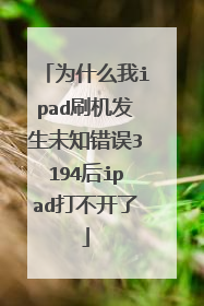 为什么我ipad刷机发生未知错误3194后ipad打不开了