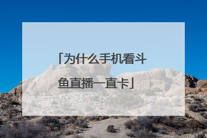 为什么手机看斗鱼直播一直卡